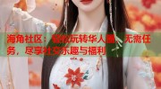 海角社区：轻松玩转华人圈无需任务尽享社交乐趣与福利海角新闻社区入口